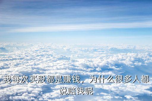 我每次買股都是賺錢，為什么很多人都說賠錢呢