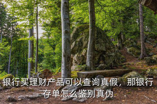 銀行買(mǎi)理財(cái)產(chǎn)品可以查詢(xún)真假，那銀行存單怎么鑒別真?zhèn)? class=