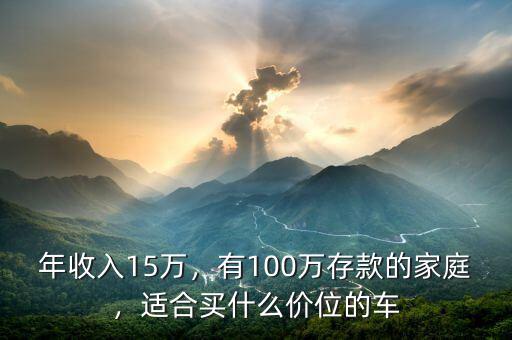 年收入15萬(wàn)，有100萬(wàn)存款的家庭，適合買(mǎi)什么價(jià)位的車(chē)