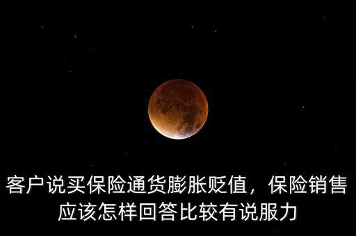客戶說買保險通貨膨脹貶值，保險銷售應(yīng)該怎樣回答比較有說服力