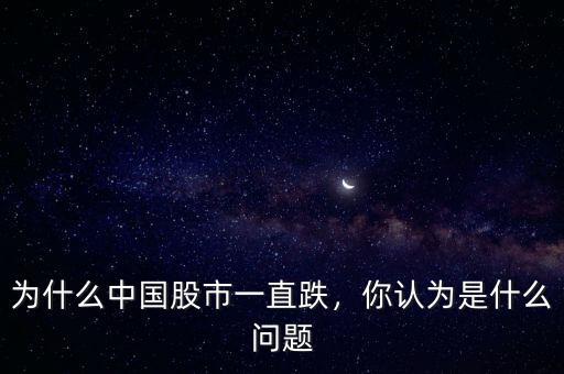 為什么中國股市一直跌，你認為是什么問題