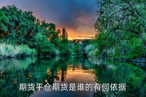 期貨平倉(cāng)期貨是誰的有何依據(jù)