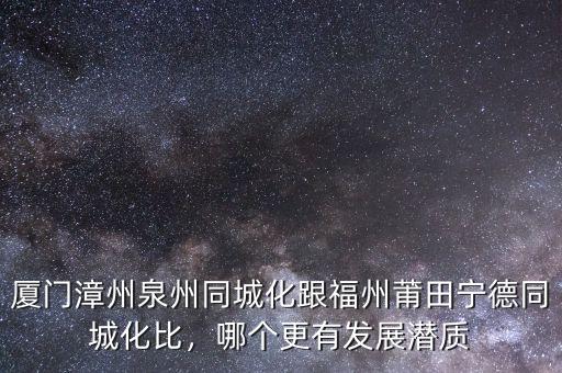 廈門漳州泉州同城化跟福州莆田寧德同城化比，哪個(gè)更有發(fā)展?jié)撡|(zhì)