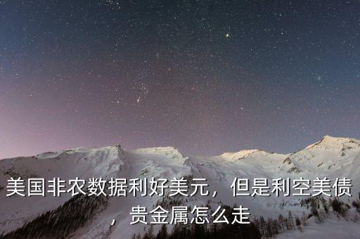 美國非農(nóng)數(shù)據(jù)利好美元，但是利空美債，貴金屬怎么走
