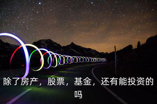 除了房產(chǎn)，股票，基金，還有能投資的嗎