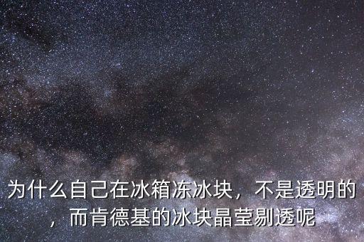 為什么自己在冰箱凍冰塊，不是透明的，而肯德基的冰塊晶瑩剔透呢