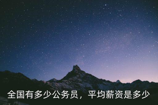 全國(guó)有多少公務(wù)員，平均薪資是多少