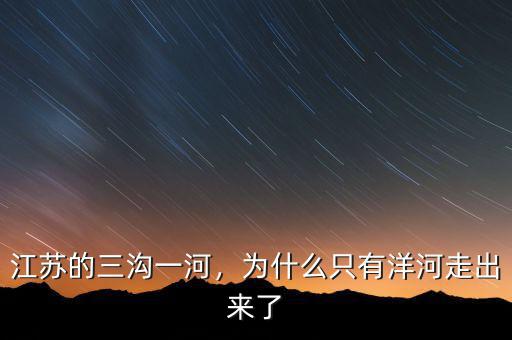 江蘇的三溝一河，為什么只有洋河走出來了