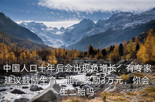 中國人口十年后會出現(xiàn)負增長，有專家建議鼓勵生育二胎，獎勵3萬元，你會生二胎嗎