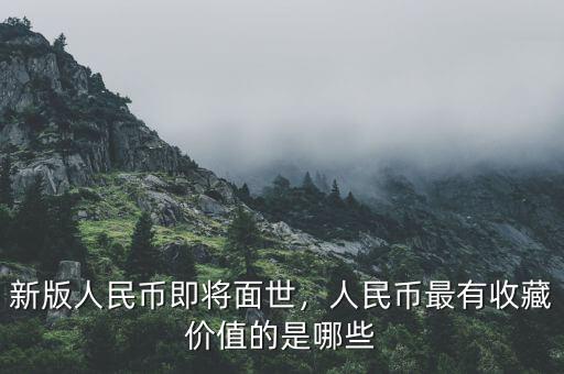 新版人民幣即將面世，人民幣最有收藏價(jià)值的是哪些