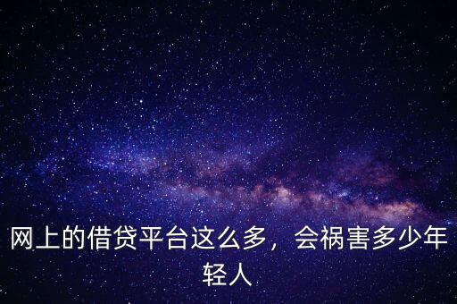 網(wǎng)上的借貸平臺這么多，會禍害多少年輕人