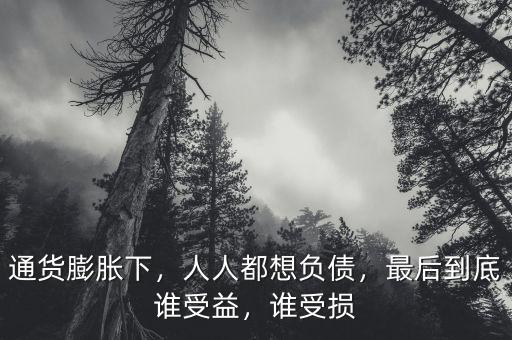 通貨膨脹下，人人都想負(fù)債，最后到底誰受益，誰受損