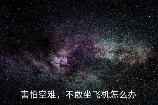 害怕空難，不敢坐飛機(jī)怎么辦