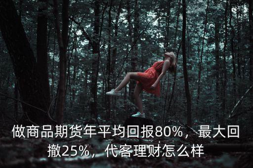 做商品期貨年平均回報(bào)80%，最大回撤25%，代客理財(cái)怎么樣