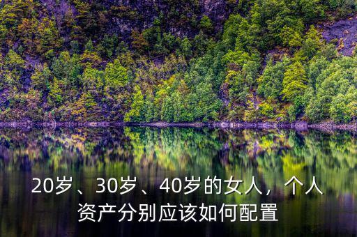 20歲、30歲、40歲的女人，個人資產(chǎn)分別應(yīng)該如何配置