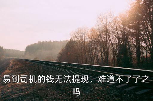 易到司機的錢無法提現(xiàn)，難道不了了之嗎