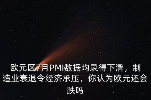 歐元區(qū)7月PMI數(shù)據(jù)均錄得下滑，制造業(yè)衰退令經(jīng)濟(jì)承壓，你認(rèn)為歐元還會(huì)跌嗎