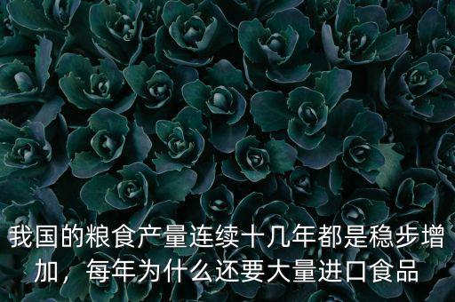 我國的糧食產(chǎn)量連續(xù)十幾年都是穩(wěn)步增加，每年為什么還要大量進(jìn)口食品