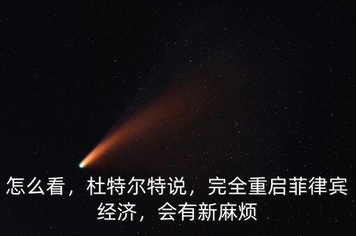 怎么看，杜特爾特說(shuō)，完全重啟菲律賓經(jīng)濟(jì)，會(huì)有新麻煩