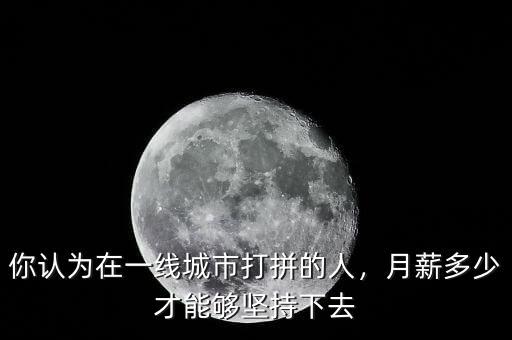 你認(rèn)為在一線城市打拼的人，月薪多少才能夠堅(jiān)持下去
