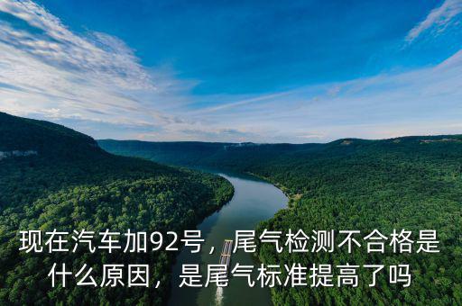 現(xiàn)在汽車加92號，尾氣檢測不合格是什么原因，是尾氣標(biāo)準(zhǔn)提高了嗎