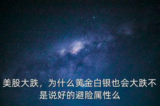 美股大跌，為什么黃金白銀也會(huì)大跌不是說好的避險(xiǎn)屬性么