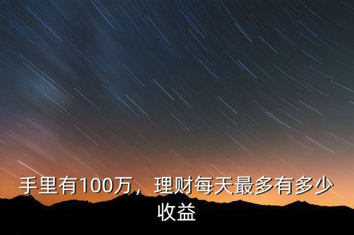手里有100萬，理財(cái)每天最多有多少收益