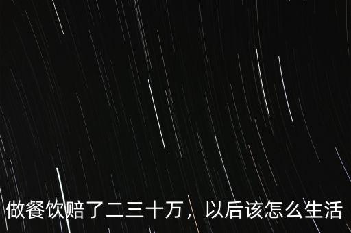 做餐飲賠了二三十萬，以后該怎么生活