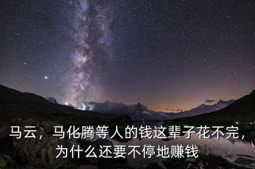 馬云，馬化騰等人的錢(qián)這輩子花不完，為什么還要不停地賺錢(qián)