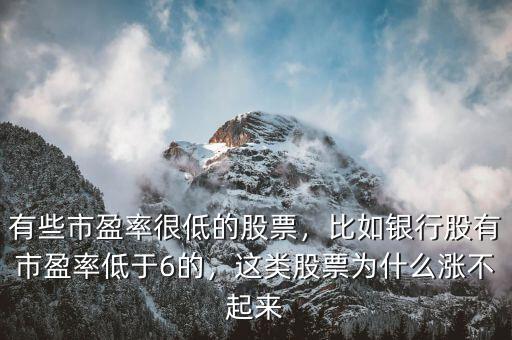 有些市盈率很低的股票，比如銀行股有市盈率低于6的，這類(lèi)股票為什么漲不起來(lái)