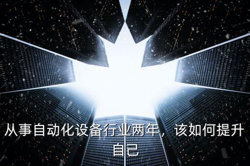 從事自動(dòng)化設(shè)備行業(yè)兩年，該如何提升自己