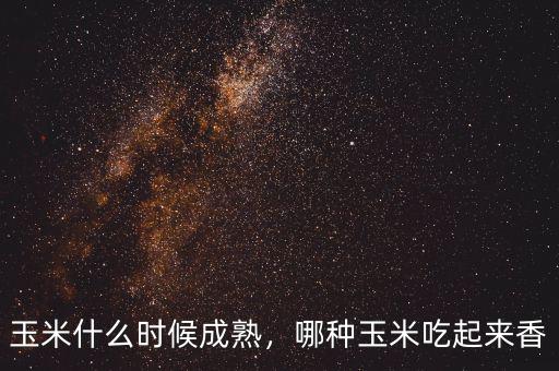 玉米什么時(shí)候成熟，哪種玉米吃起來(lái)香
