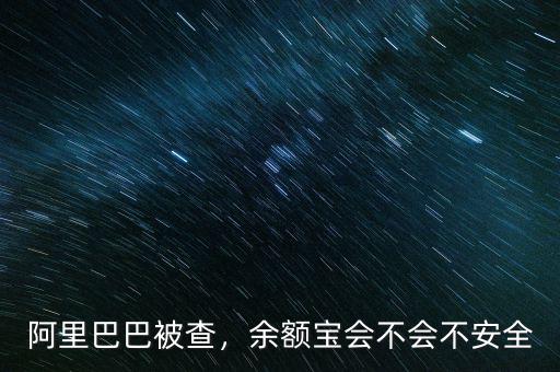 阿里巴巴被查，余額寶會不會不安全