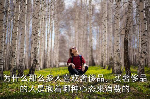 為什么那么多人喜歡奢侈品，買奢侈品的人是抱著哪種心態(tài)來消費(fèi)的