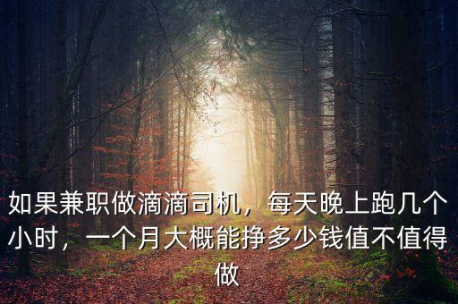 如果兼職做滴滴司機(jī)，每天晚上跑幾個(gè)小時(shí)，一個(gè)月大概能掙多少錢值不值得做