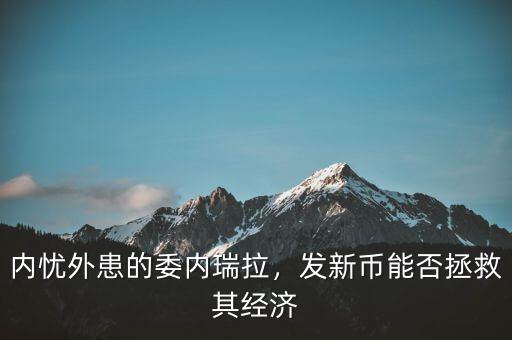 內(nèi)憂外患的委內(nèi)瑞拉，發(fā)新幣能否拯救其經(jīng)濟(jì)