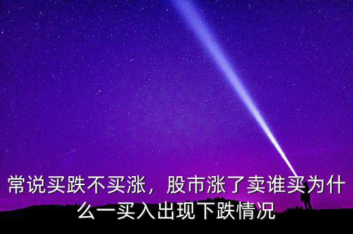 常說買跌不買漲，股市漲了賣誰買為什么一買入出現(xiàn)下跌情況