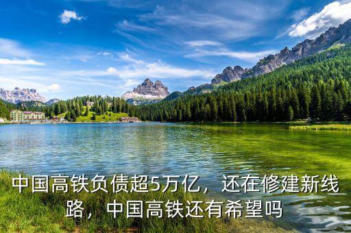 中國(guó)高鐵負(fù)債超5萬(wàn)億，還在修建新線路，中國(guó)高鐵還有希望嗎