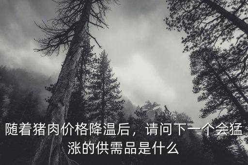 隨著豬肉價格降溫后，請問下一個會猛漲的供需品是什么