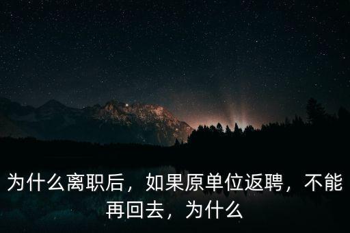 為什么離職后，如果原單位返聘，不能再回去，為什么