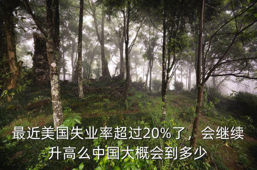 最近美國(guó)失業(yè)率超過(guò)20%了，會(huì)繼續(xù)升高么中國(guó)大概會(huì)到多少