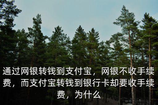 通過網(wǎng)銀轉(zhuǎn)錢到支付寶，網(wǎng)銀不收手續(xù)費(fèi)，而支付寶轉(zhuǎn)錢到銀行卡卻要收手續(xù)費(fèi)，為什么