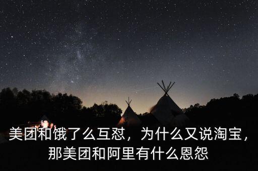 美團和餓了么互懟，為什么又說淘寶，那美團和阿里有什么恩怨