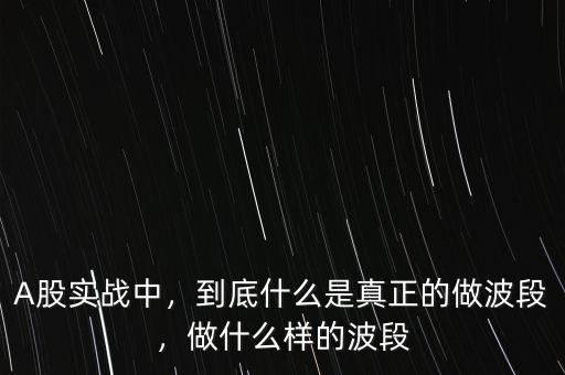 A股實戰(zhàn)中，到底什么是真正的做波段，做什么樣的波段