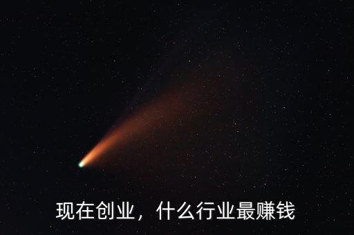 現(xiàn)在創(chuàng)業(yè)，什么行業(yè)最賺錢
