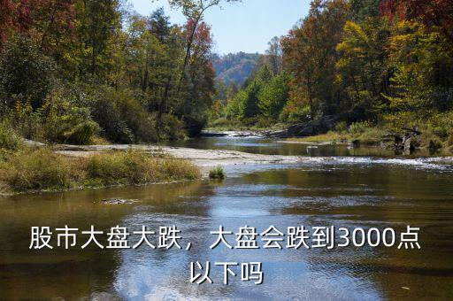 股市大盤大跌，大盤會跌到3000點以下嗎