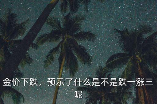 金價下跌，預示了什么是不是跌一漲三呢