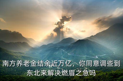 南方養(yǎng)老金結(jié)余近萬億，你同意調(diào)些到東北來解決燃眉之急嗎