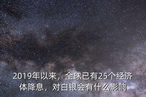 2019年以來，全球已有25個經(jīng)濟體降息，對白銀會有什么影響