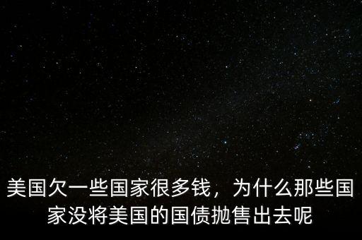 美國欠一些國家很多錢，為什么那些國家沒將美國的國債拋售出去呢